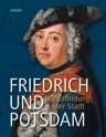 Friedrich und Potsdam: Die Erfindung (s)einer Stadt